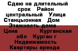 Сдаю на длительный срок › Район ­ центральный › Улица ­ Станцыонная › Дом ­ 31 › Этажность дома ­ 3 › Цена ­ 8 500 - Курганская обл., Курган г. Недвижимость » Квартиры аренда   